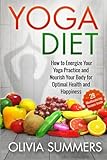 Yoga Diet: How to Energize Your Yoga Practice and Nourish Your Body for Optimal Health and Happiness